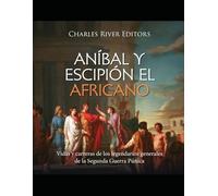Aníbal y Escipión el Africano: Vidas y carreras de los legendarios generales de la Segunda Guerra Púnica