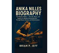 ANIKA NILLES BIOGRAPHY: The Rhythm Within - The Life, Music, and Legacy of a Modern Drumming Icon Through Beats, Dreams, and Determination