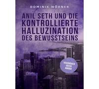Anil Seth und die kontrollierte Halluzination des Bewusstseins: 2 (Bewusstsein Kompakt)