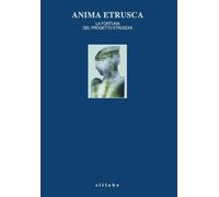 Anima etrusca. La fortuna del Progetto Etruschi (Arte e non solo per Siena e dintorni)