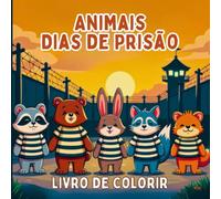 Animais Dias de Prisão Livro de Colorir: Cenas engraçadas de animais com o tema da prisão para colorir de forma divertida e sem stress. Uma comédia ... na prisão para uma criatividade relaxante.