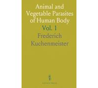 Animal and Vegetable Parasites of Human Body: A Manual of Their Natural History, Diagnosis, and Treatment