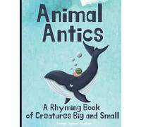 Animal Antics: A Rhyming Book of Creatures Big and Small