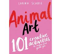 Animal Art: 101 Creative Activities to Inspire and Guide You (Make Art with Lorna Scobie)