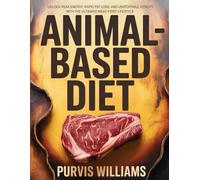 Animal-Based Diet: Unlock Peak Energy, Rapid Fat Loss, and Unstoppable Vitality with the Ultimate Meat-First Lifestyle