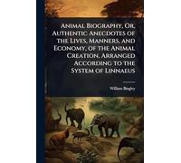 Animal Biography, Or, Authentic Anecdotes of the Lives, Manners, and Economy, of the Animal Creation, Arranged According to the System of Linnaeus