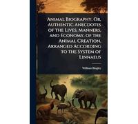 Animal Biography, Or, Authentic Anecdotes of the Lives, Manners, and Economy, of the Animal Creation, Arranged According to the System of Linnaeus