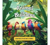Animal Builders: Crafters of Nature’s Homes (Explore Wonders of Nature)