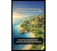 Animal Crossing: New Horizons - The Complete Game Guide for 2026: Everything You Need to Build, Customize, and Master Your Island Life
