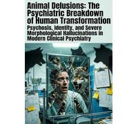 Animal Delusions: The Psychiatric Breakdown of Human Transformation: Psychosis, Identity, and Severe Morphological Hallucinations in Modern Clinical Psychiatry