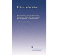 Animal education: An experimental study on the psychical development of the white rat, correlated with the growth of its nervous system: Volume 3