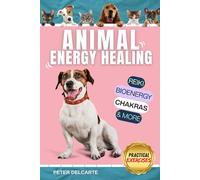 Animal Energy Healing: A Step-by-Step Guide to Reiki, Bioenergy, and Chakra Balancing for Dogs, Cats, and All Pets: Promote Natural Healing, Reduce Stress, and Enhance Vitality
