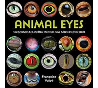 Animal Eyes: How Creatures See and How Their Eyes Have Adapted to Their World