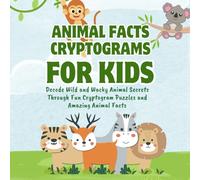 Animal Facts Cryptograms for Kids: Decode Wild and Wacky Animal Secrets Through Fun Cryptogram Puzzles and Amazing Animal Facts (Kids Cryptogram Challenge Series)