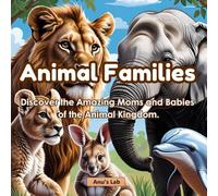 Animal Families: Discover the amazing moms and babies of the animal kingdom
