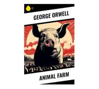 Animal Farm: A Dystopian Beast Fable of Revolution, Propaganda, and the Corruption of Power