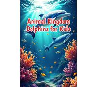 Animal Kingdom Dolphins for Kids: Fascinating Facts About Dolphin Behavior, Species, Echolocation, and Ocean Conservation for Young Readers: 5 (Animal Kingdom For Kids)