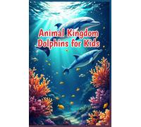 Animal Kingdom Dolphins for Kids: Fascinating Facts About Dolphin Behavior, Species, Echolocation, and Ocean Conservation for Young Readers (Animal Kingdom For Kids)