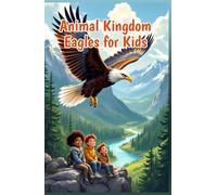 Animal Kingdom Eagles for Kids: Fascinating Facts About Bald Eagles, Golden Eagles, Hunting, Nests, Eaglets, and Wildlife Conservation (Animal Kingdom For Kids)