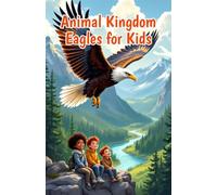 Animal Kingdom Eagles for Kids: Fascinating Facts About Bald Eagles, Golden Eagles, Hunting, Nests, Eaglets, and Wildlife Conservation: 20 (Animal Kingdom For Kids)