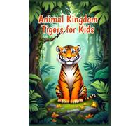 Animal Kingdom Tigers for Kids: Fascinating Facts About Big Cats, Cubs, Subspecies, Habitats, Hunting, and Conservation for Young Wildlife Explorers (Animal Kingdom For Kids)