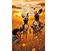 Animal Kingdom Wild Dogs for Kids: Fun Facts About African Painted Dogs, Pack Behavior, Endangered Species, and Canine Hunters Across the Savanna (Animal Kingdom For Kids)