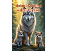 Animal Kingdom Wolves for Kids: Pack Life, Arctic Wolves, Pups, Howling, Hunting, Species, Conservation and Wild Habitat Facts: 3 (Animal Kingdom For Kids)