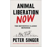 Animal Liberation Now: The Definitive Classic Renewed