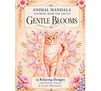 ANIMAL MANDALA COLORING BOOK FOR ADULTS GENTLE BLOOMS: 25 Relaxing Designs with Flowers, Nature & Gentle Affirmations