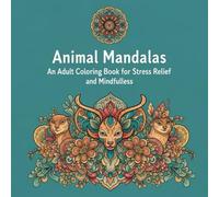 Animal Mandalas: An Adult Coloring Book for Stress Relief & Mindfulness - 55 Page Art Therapy with Lions, Foxes, Birds & More