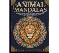 Animal Mandalas: An Adult Coloring Book of 100 Intricate Mandala Designs Featuring Wild, Domestic and Mythical Animals for Stress Relief and Mindfulness