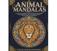 Animal Mandalas: An Adult Coloring Book of 100 Intricate Mandala Designs Featuring Wild, Domestic and Mythical Animals for Stress Relief and Mindfulness
