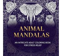Animal Mandalas: An Intricate Adult Coloring Book for Stress Relief - 55 Unique Wolf, Owl, Fox & More Designs