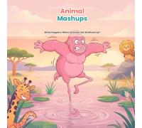 Animal Mashups: What Happens When Animals Get All Mixed Up?: 1 (Mixed-Up Creatures)