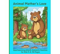 Animal Mother’s Love: Heartwarming Wild & Domestic Families for Kids 5-8, 50 Pages
