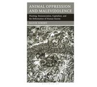 Animal Oppression and Malev(i)olence: Hunting, Domesecration, Capitalism, and the Deformation of Human Society (Critical Animal Studies and Theory)