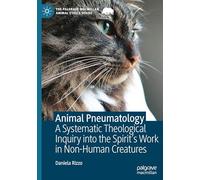 Animal Pneumatology: A Systematic Theological Inquiry into the Spirit’s Work in Non-Human Creatures (The Palgrave Macmillan Animal Ethics Series)