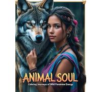 Animal Soul: Coloring Journeys of Wild Feminine Energy: A Spiritual Animal Coloring Book for Women’s Empowerment and Relaxation