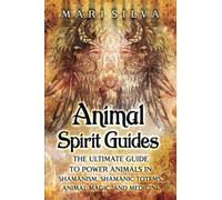 Animal Spirit Guides: The Ultimate Guide to Power Animals in Shamanism, Shamanic Totems, Animal Magic, and Medicine (Connecting with Spirit Guides)