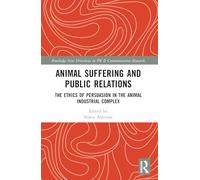 Animal Suffering and Public Relations: The Ethics of Persuasion in the Animal-Industrial Complex (Routledge New Directions in PR & Communication Research)