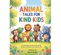 Animal Tales for Kind Kids: Fun and Gentle Stories That Teach Sharing, Kindness, Confidence, and Everyday Life Skills