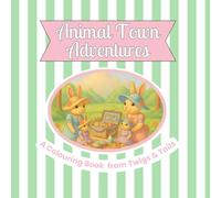 Animal Town Adventures: A Twigs & Tails Colouring Book (Animal Town Colouring Books by Twigs & Tails)