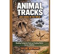 ANIMAL TRACKS AND SIGNS IN THE WILD: Reading Footprints Scat and Feeding Marks Across Habitats