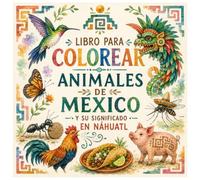 ANIMALES DE MÉXICO Libro para Colorear Conoce el nombre y significado de los animales en náhuatl: Más de 30 ilustraciones inspiradas en el arte ... aprender y descubrir palabras en náhuatl.