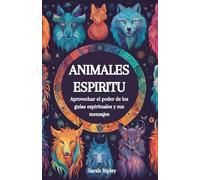 Animales Espirituales: Aprovechando el Poder de los Guías Espirituales y sus Mensajes