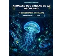 Animales que brillan en la oscuridad - Pequeños Curiosos - Mundos Sorprendentes: 75 curiosidades ilustradas para niños de 7 a 12 años