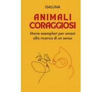 Animali coraggiosi: Storie esemplari per umani alla ricerca di un senso