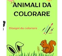 Animali da colorare: 48 immagini da colorare per bambini, disegni semplici che aiutano i bambini a sperimentarsi attraverso i colori