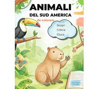 ANIMALI DEL SUD AMERICA da Colorare | Libro Educativo Bambini 6-10 Anni: 35 Animali Esotici (Giaguaro, Delfino Rosa, Tucano, Anaconda) con Giochi, Labirinti, Cruciverba e Attività - 128 Pagine