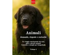 Animali: domande, risposte e curiosità: Un viaggio emozionante tra cani, gatti e piccoli animali. Curiosità e consigli per fotografarli